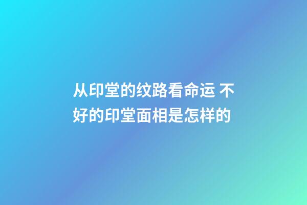 从印堂的纹路看命运 不好的印堂面相是怎样的